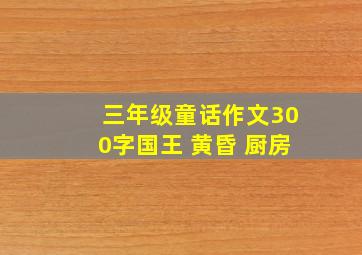 三年级童话作文300字国王 黄昏 厨房